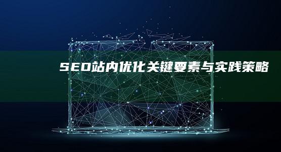 SEO站内优化：关键要素与实践策略